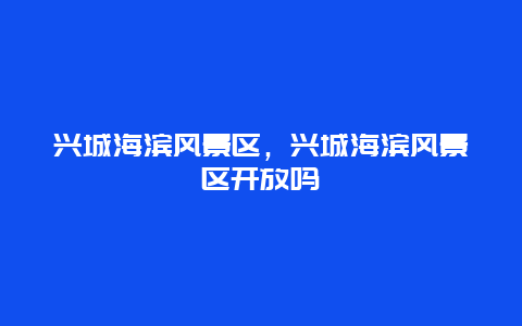 興城海濱風景區，興城海濱風景區開放嗎