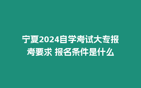 寧夏2024自學考試大專報考要求 報名條件是什么