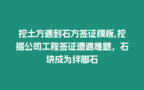 挖土方遇到石方簽證模板,挖掘公司工程簽證遭遇難題，石塊成為絆腳石