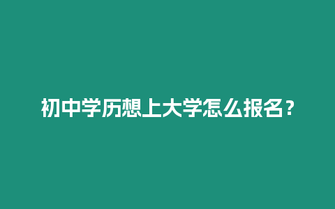 初中學歷想上大學怎么報名？