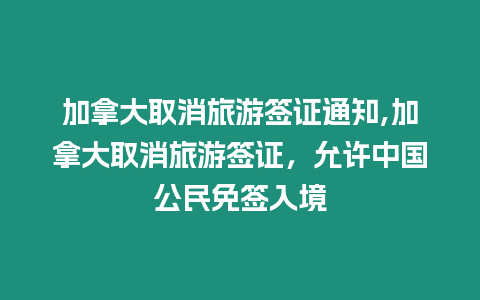 加拿大取消旅游簽證通知,加拿大取消旅游簽證，允許中國公民免簽入境