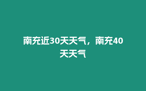 南充近30天天氣，南充40天天氣