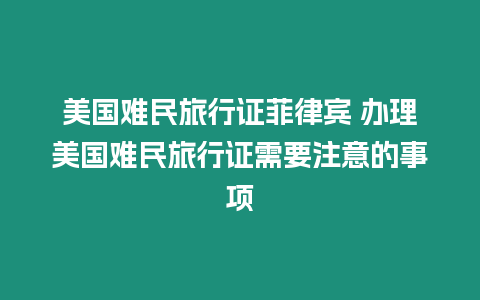 美國難民旅行證菲律賓 辦理美國難民旅行證需要注意的事項