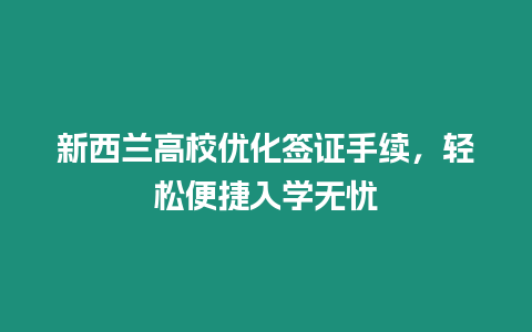 新西蘭高校優(yōu)化簽證手續(xù)，輕松便捷入學無憂