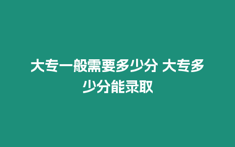 大專一般需要多少分 大專多少分能錄取