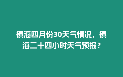 鎮海四月份30天氣情況，鎮海二十四小時天氣預報？