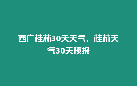 西廣桂林30天天氣，桂林天氣30天預報