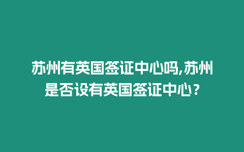 蘇州有英國簽證中心嗎,蘇州是否設有英國簽證中心？