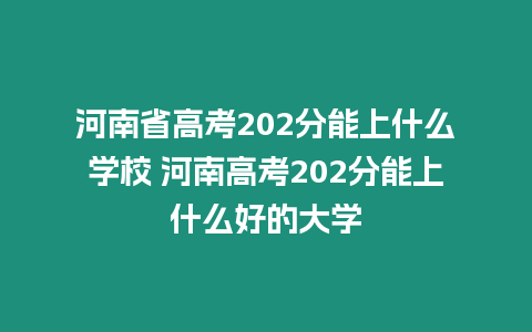 河南省高考202分能上什么學校 河南高考202分能上什么好的大學