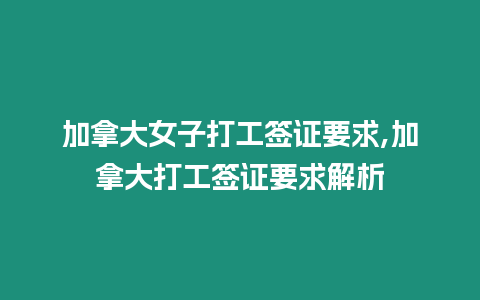 加拿大女子打工簽證要求,加拿大打工簽證要求解析