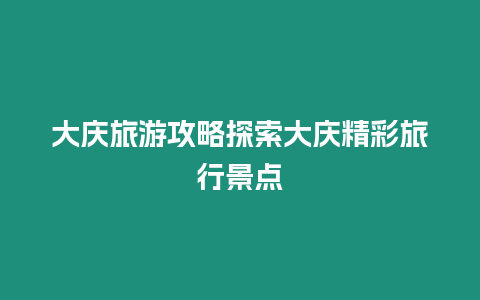 大慶旅游攻略探索大慶精彩旅行景點