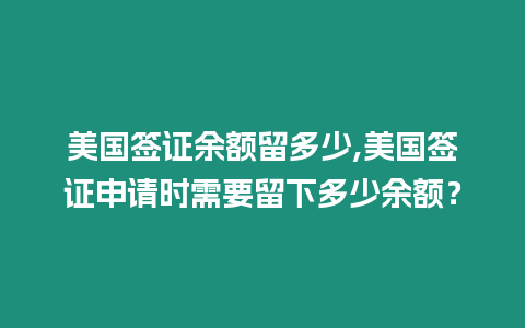 美國簽證余額留多少,美國簽證申請時需要留下多少余額？