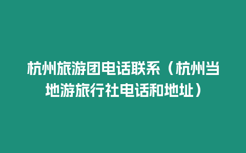 杭州旅游團電話聯系（杭州當地游旅行社電話和地址）