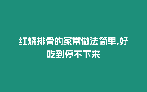 紅燒排骨的家常做法簡單,好吃到停不下來