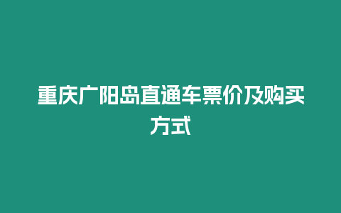 重慶廣陽島直通車票價及購買方式