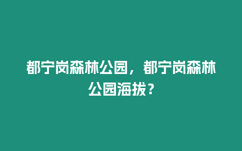 都寧崗森林公園，都寧崗森林公園海拔？