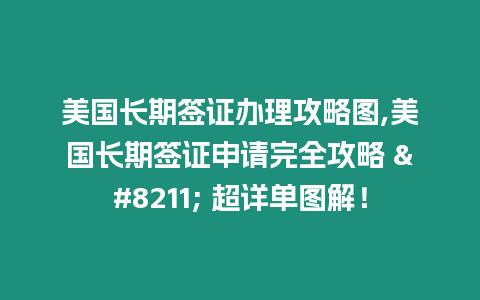 美國(guó)長(zhǎng)期簽證辦理攻略圖,美國(guó)長(zhǎng)期簽證申請(qǐng)完全攻略 – 超詳單圖解！