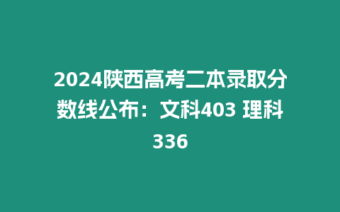 2024陜西高考二本錄取分數線公布：文科403 理科336