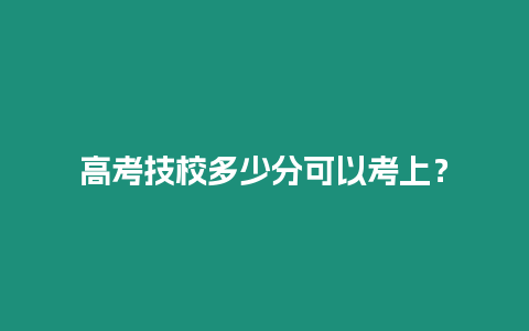 高考技校多少分可以考上？