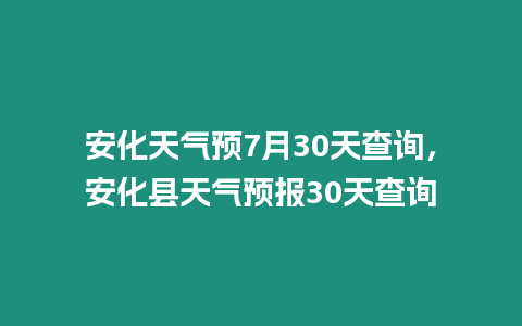 安化天氣預(yù)7月30天查詢，安化縣天氣預(yù)報(bào)30天查詢