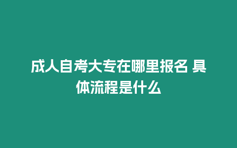 成人自考大專在哪里報(bào)名 具體流程是什么