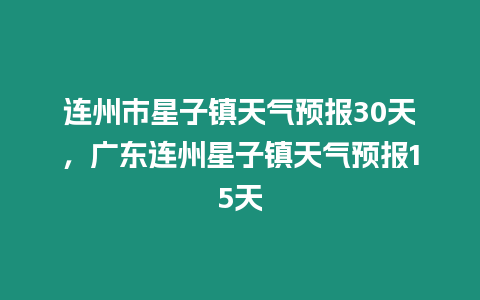 連州市星子鎮(zhèn)天氣預(yù)報30天，廣東連州星子鎮(zhèn)天氣預(yù)報15天