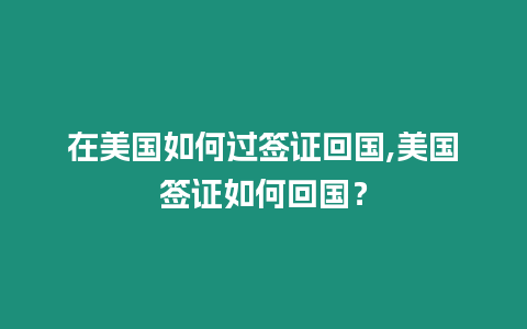 在美國(guó)如何過簽證回國(guó),美國(guó)簽證如何回國(guó)？