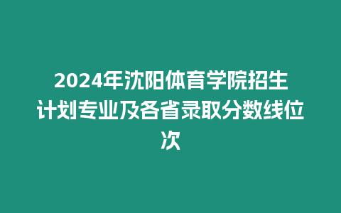 2024年沈陽(yáng)體育學(xué)院招生計(jì)劃專業(yè)及各省錄取分?jǐn)?shù)線位次