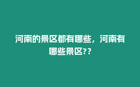 河南的景區(qū)都有哪些，河南有哪些景區(qū)?？