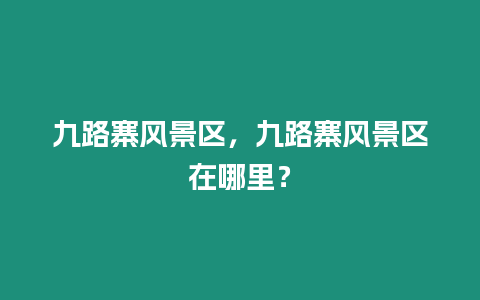 九路寨風(fēng)景區(qū)，九路寨風(fēng)景區(qū)在哪里？