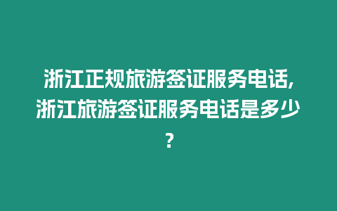 浙江正規旅游簽證服務電話,浙江旅游簽證服務電話是多少？