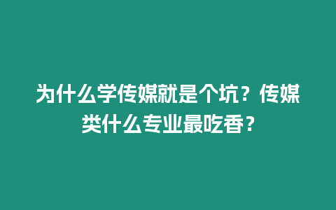 為什么學傳媒就是個坑？傳媒類什么專業最吃香？