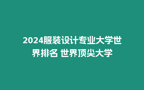 2024服裝設計專業大學世界排名 世界頂尖大學