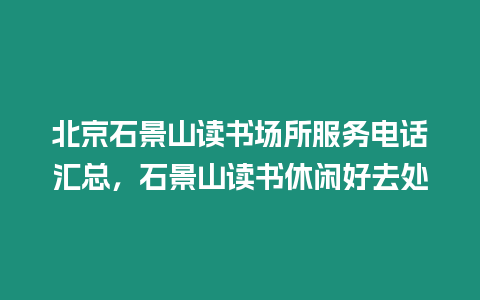 北京石景山讀書(shū)場(chǎng)所服務(wù)電話(huà)匯總，石景山讀書(shū)休閑好去處