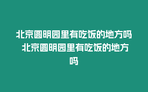 北京圓明園里有吃飯的地方嗎 北京圓明園里有吃飯的地方嗎