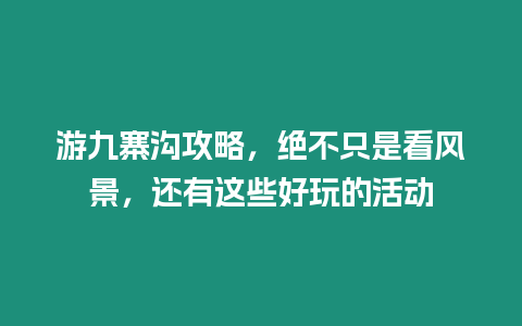 游九寨溝攻略，絕不只是看風景，還有這些好玩的活動