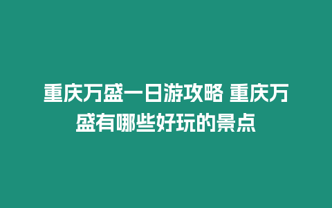 重慶萬盛一日游攻略 重慶萬盛有哪些好玩的景點