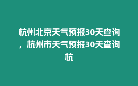 杭州北京天氣預報30天查詢，杭州市天氣預報30天查詢杭