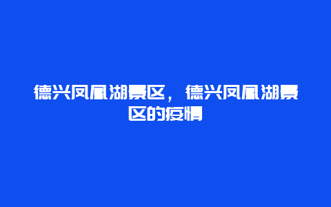 德興鳳凰湖景區，德興鳳凰湖景區的疫情