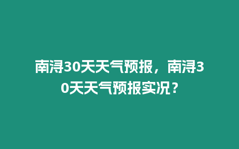 南潯30天天氣預(yù)報，南潯30天天氣預(yù)報實況？