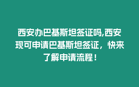 西安辦巴基斯坦簽證嗎,西安現(xiàn)可申請(qǐng)巴基斯坦簽證，快來(lái)了解申請(qǐng)流程！