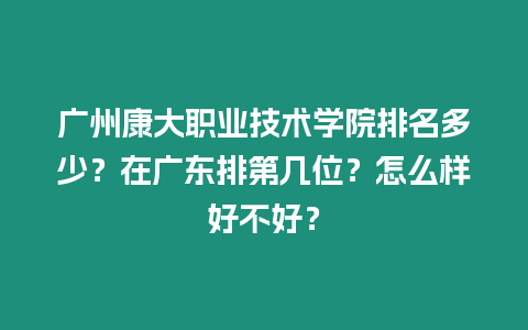 廣州康大職業(yè)技術(shù)學(xué)院排名多少？在廣東排第幾位？怎么樣好不好？