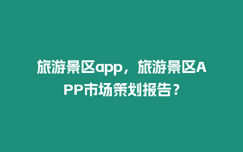 旅游景區app，旅游景區APP市場策劃報告？