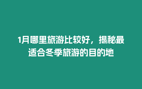 1月哪里旅游比較好，揭秘最適合冬季旅游的目的地