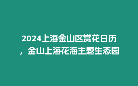 2024上海金山區賞花日歷，金山上海花海主題生態園