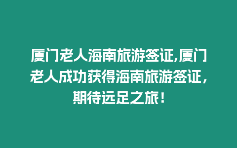 廈門老人海南旅游簽證,廈門老人成功獲得海南旅游簽證，期待遠足之旅！