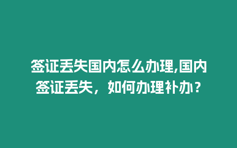 簽證丟失國內怎么辦理,國內簽證丟失，如何辦理補辦？