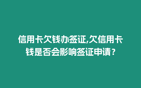 信用卡欠錢辦簽證,欠信用卡錢是否會影響簽證申請？