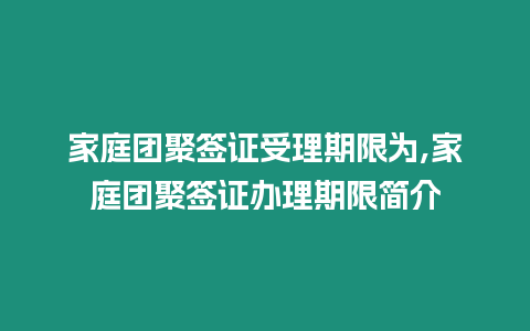 家庭團聚簽證受理期限為,家庭團聚簽證辦理期限簡介