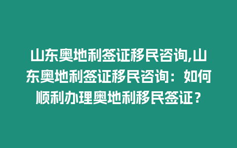 山東奧地利簽證移民咨詢,山東奧地利簽證移民咨詢：如何順利辦理奧地利移民簽證？